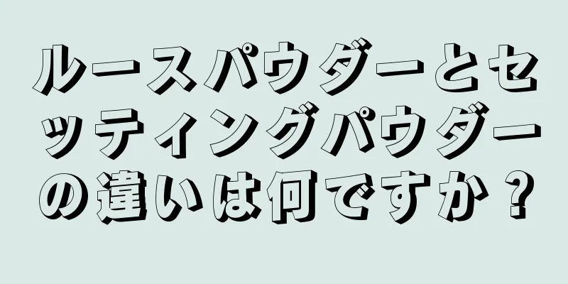 ルースパウダーとセッティングパウダーの違いは何ですか？
