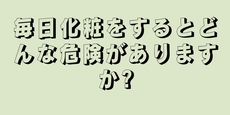 毎日化粧をするとどんな危険がありますか?