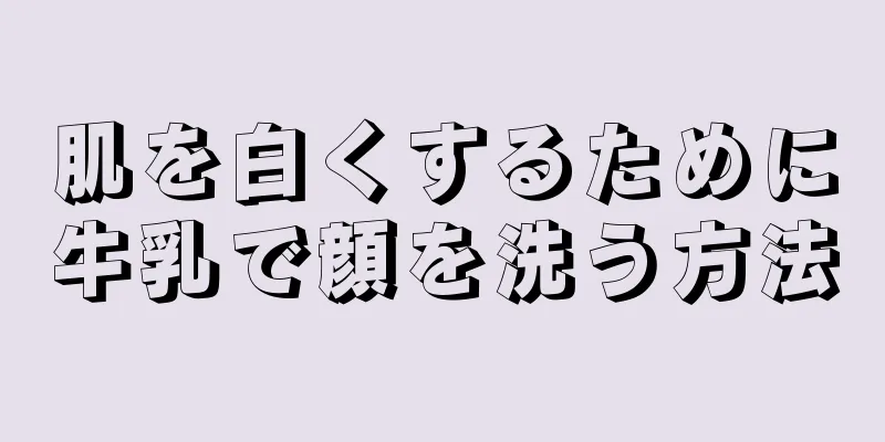 肌を白くするために牛乳で顔を洗う方法