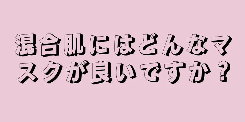 混合肌にはどんなマスクが良いですか？