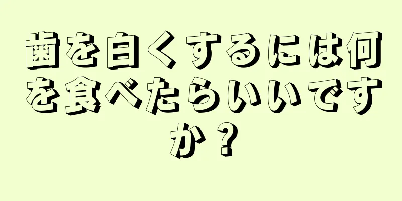 歯を白くするには何を食べたらいいですか？