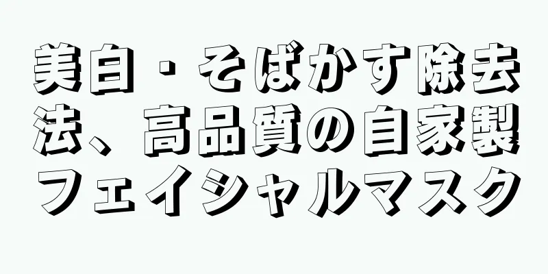 美白・そばかす除去法、高品質の自家製フェイシャルマスク