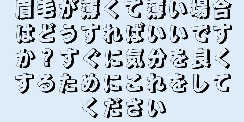眉毛が薄くて薄い場合はどうすればいいですか？すぐに気分を良くするためにこれをしてください