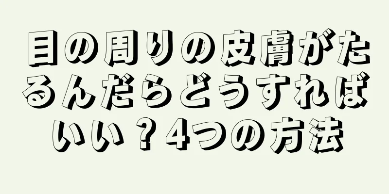 目の周りの皮膚がたるんだらどうすればいい？4つの方法