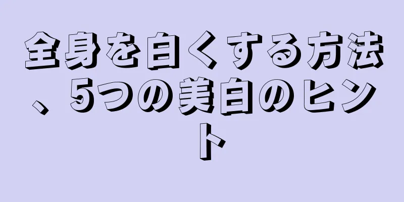 全身を白くする方法、5つの美白のヒント