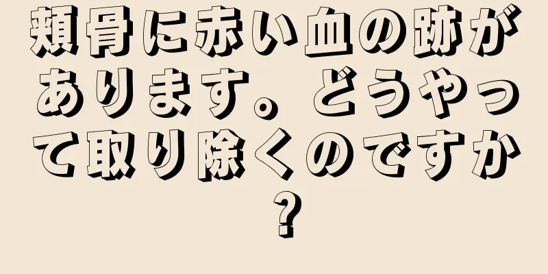 頬骨に赤い血の跡があります。どうやって取り除くのですか？