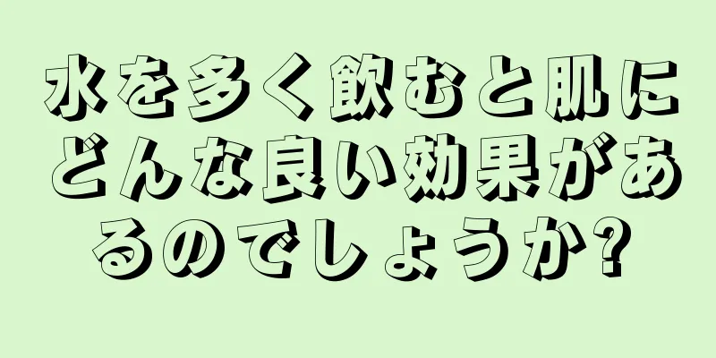 水を多く飲むと肌にどんな良い効果があるのでしょうか?