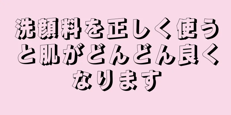洗顔料を正しく使うと肌がどんどん良くなります