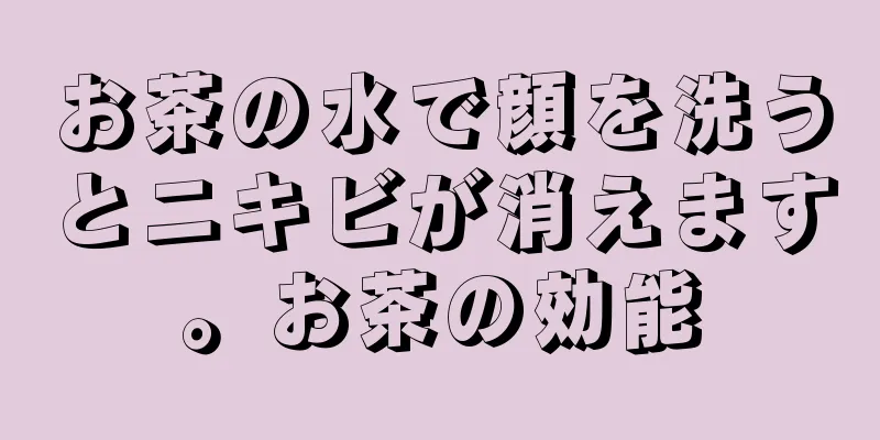お茶の水で顔を洗うとニキビが消えます。お茶の効能