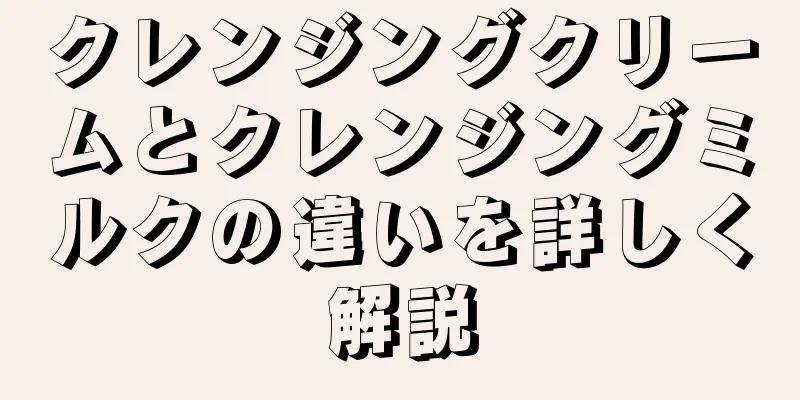 クレンジングクリームとクレンジングミルクの違いを詳しく解説