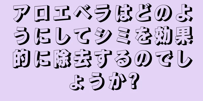 アロエベラはどのようにしてシミを効果的に除去するのでしょうか?