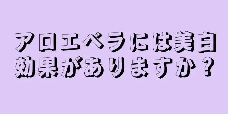 アロエベラには美白効果がありますか？