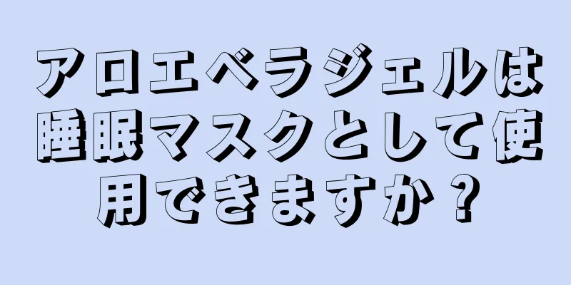 アロエベラジェルは睡眠マスクとして使用できますか？