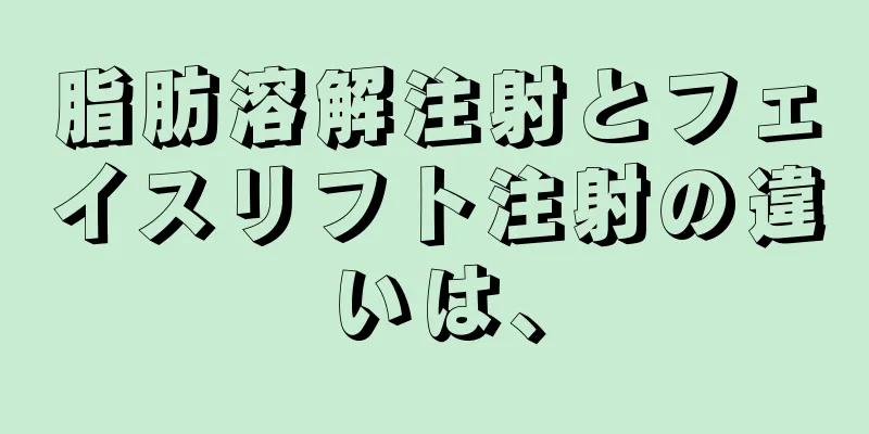 脂肪溶解注射とフェイスリフト注射の違いは、