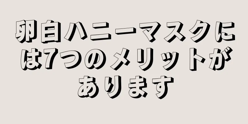 卵白ハニーマスクには7つのメリットがあります