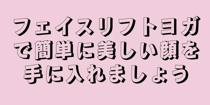 フェイスリフトヨガで簡単に美しい顔を手に入れましょう