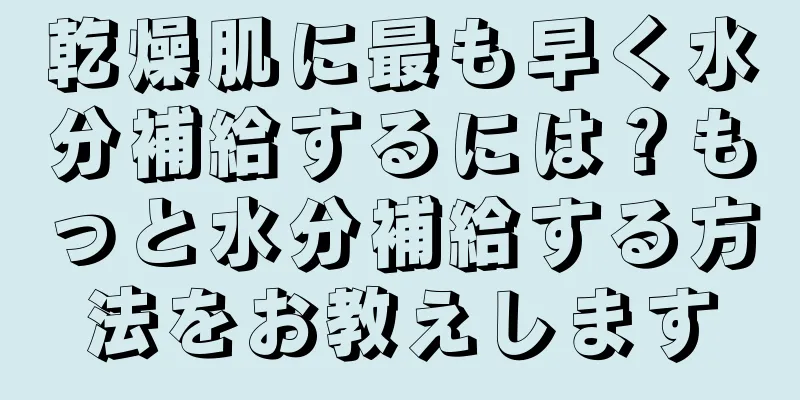 乾燥肌に最も早く水分補給するには？もっと水分補給する方法をお教えします