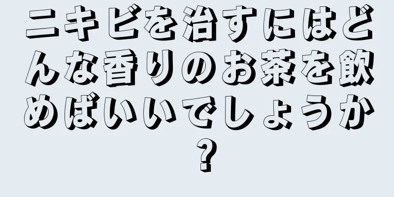ニキビを治すにはどんな香りのお茶を飲めばいいでしょうか？
