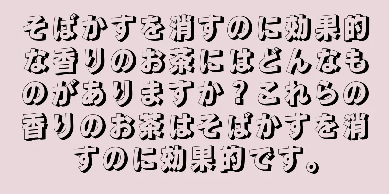 そばかすを消すのに効果的な香りのお茶にはどんなものがありますか？これらの香りのお茶はそばかすを消すのに効果的です。