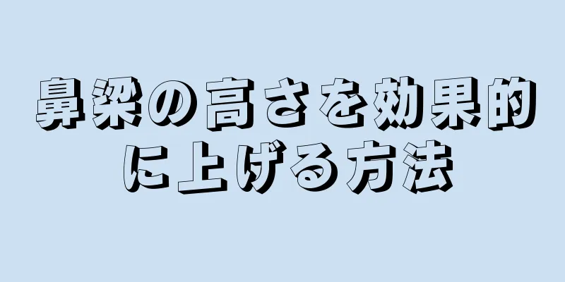 鼻梁の高さを効果的に上げる方法