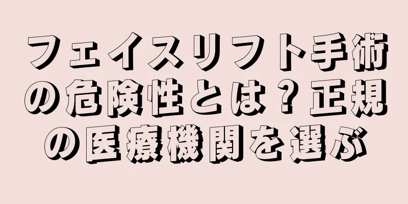 フェイスリフト手術の危険性とは？正規の医療機関を選ぶ
