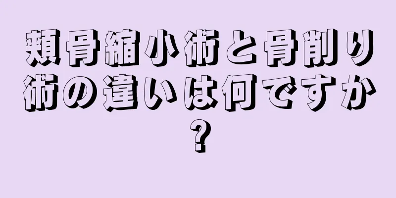 頬骨縮小術と骨削り術の違いは何ですか?