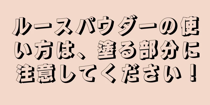 ルースパウダーの使い方は、塗る部分に注意してください！