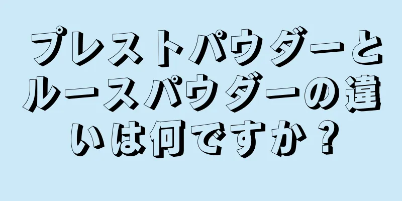 プレストパウダーとルースパウダーの違いは何ですか？