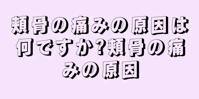 頬骨の痛みの原因は何ですか?頬骨の痛みの原因
