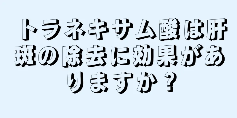 トラネキサム酸は肝斑の除去に効果がありますか？