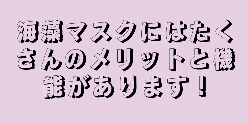 海藻マスクにはたくさんのメリットと機能があります！