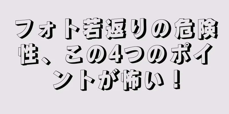 フォト若返りの危険性、この4つのポイントが怖い！