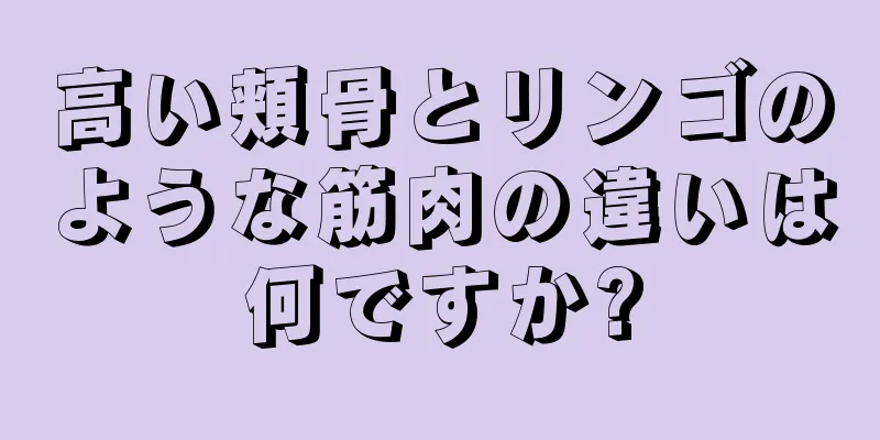 高い頬骨とリンゴのような筋肉の違いは何ですか?