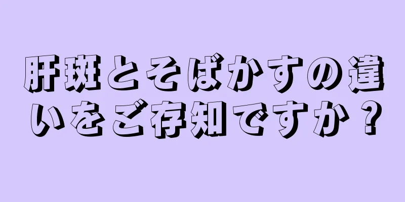 肝斑とそばかすの違いをご存知ですか？