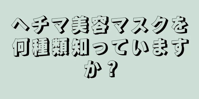 ヘチマ美容マスクを何種類知っていますか？