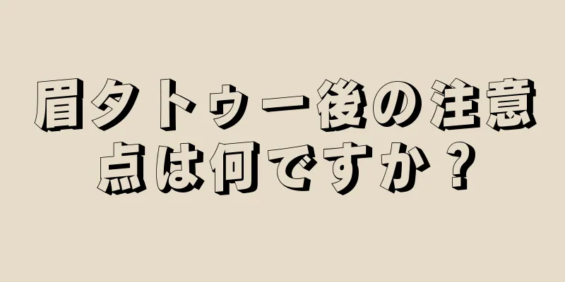 眉タトゥー後の注意点は何ですか？