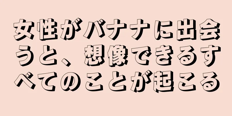 女性がバナナに出会うと、想像できるすべてのことが起こる