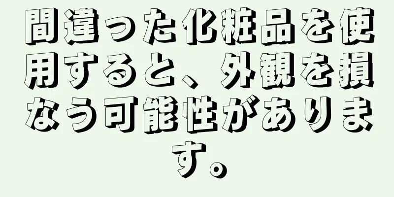 間違った化粧品を使用すると、外観を損なう可能性があります。