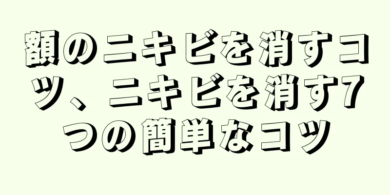 額のニキビを消すコツ、ニキビを消す7つの簡単なコツ