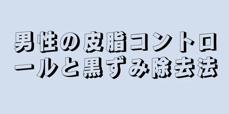 男性の皮脂コントロールと黒ずみ除去法