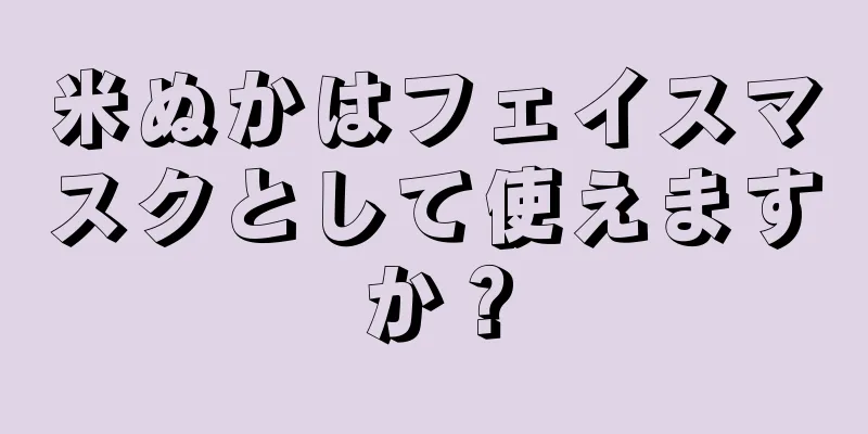 米ぬかはフェイスマスクとして使えますか？