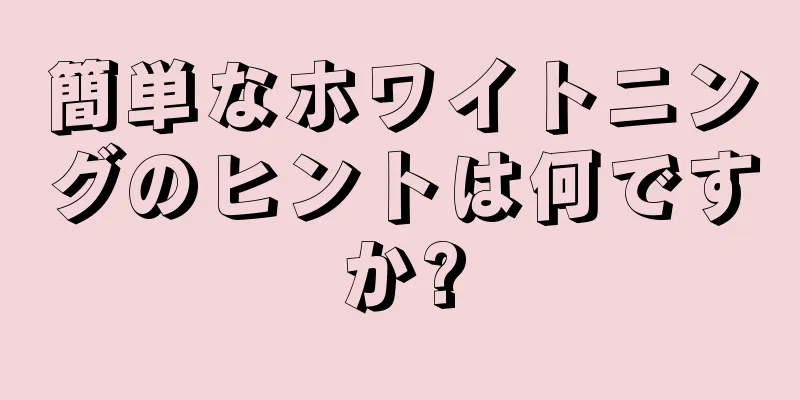 簡単なホワイトニングのヒントは何ですか?
