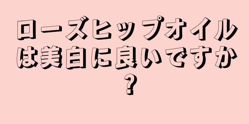 ローズヒップオイルは美白に良いですか？