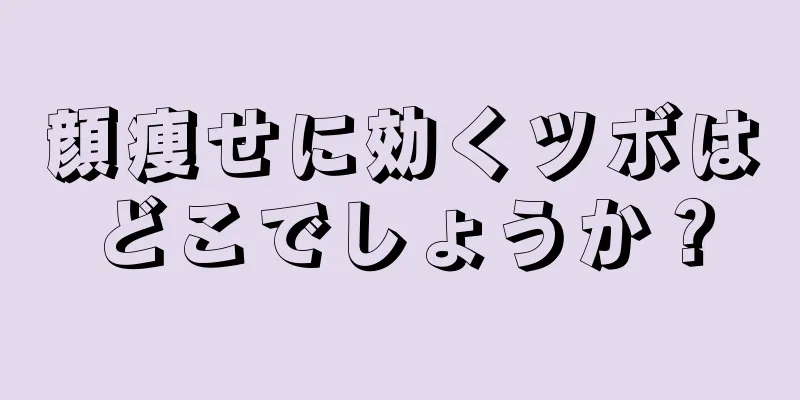 顔痩せに効くツボはどこでしょうか？