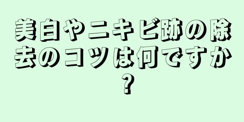 美白やニキビ跡の除去のコツは何ですか？