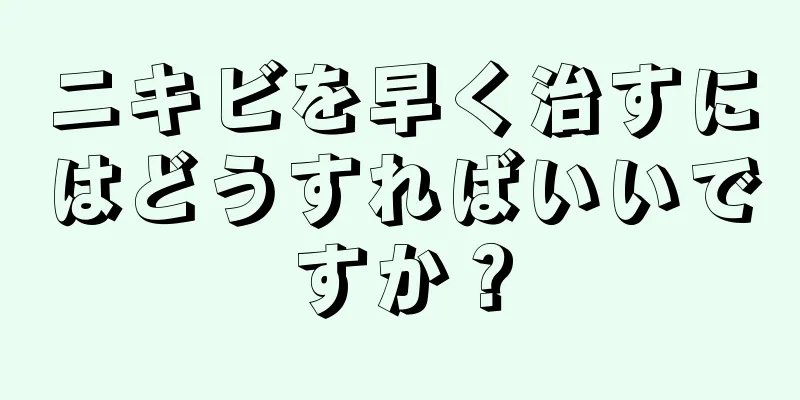 ニキビを早く治すにはどうすればいいですか？
