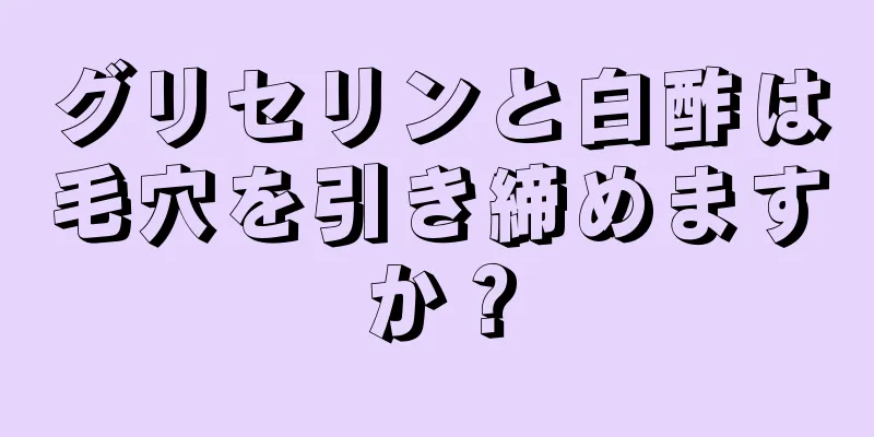 グリセリンと白酢は毛穴を引き締めますか？