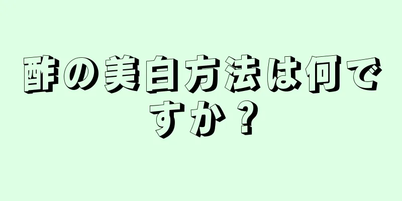 酢の美白方法は何ですか？