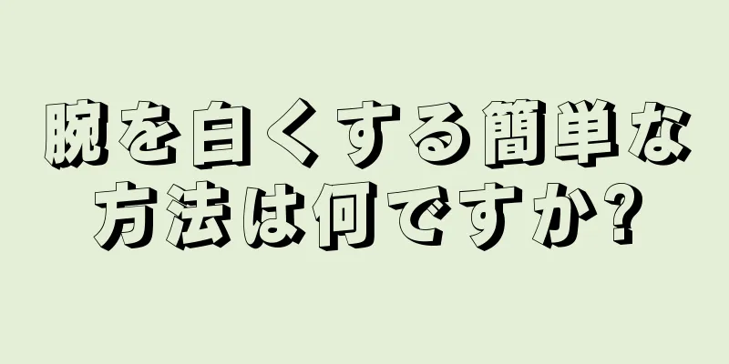腕を白くする簡単な方法は何ですか?