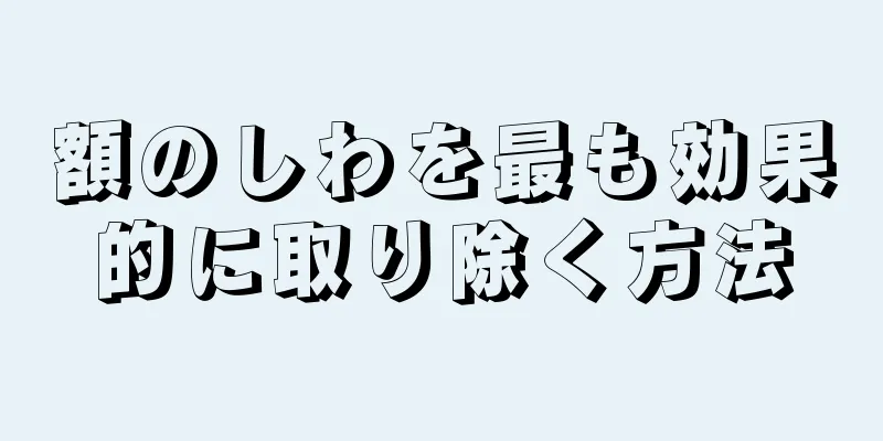 額のしわを最も効果的に取り除く方法
